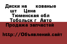 Диски на 15“ кованые 4 шт. › Цена ­ 10 000 - Тюменская обл., Тобольск г. Авто » Продажа запчастей   